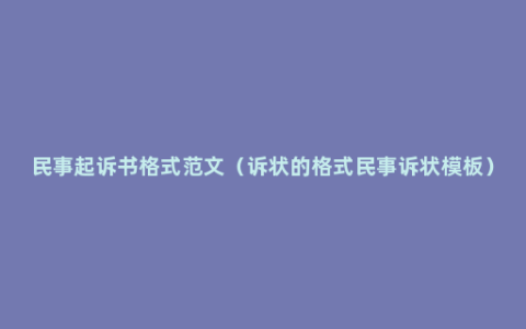 民事起诉书格式范文（诉状的格式民事诉状模板）