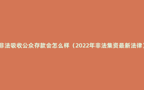 非法吸收公众存款会怎么样（2022年非法集资最新法律）