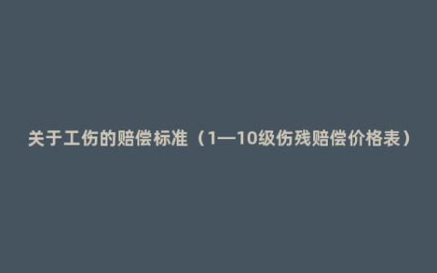 关于工伤的赔偿标准（1—10级伤残赔偿价格表）