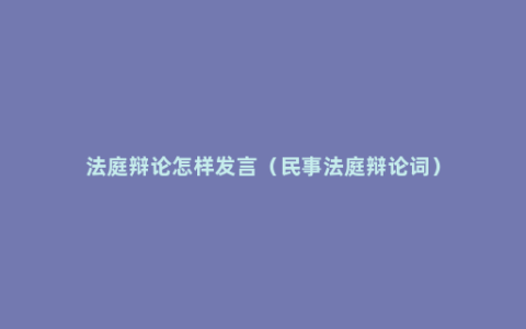 法庭辩论怎样发言（民事法庭辩论词）