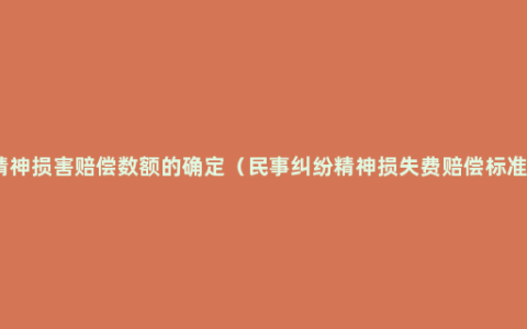 精神损害赔偿数额的确定（民事纠纷精神损失费赔偿标准）