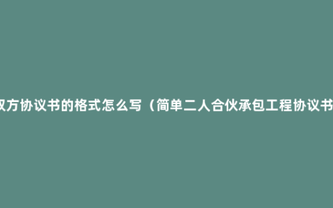 双方协议书的格式怎么写（简单二人合伙承包工程协议书）