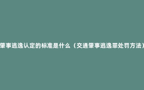 肇事逃逸认定的标准是什么（交通肇事逃逸罪处罚方法）