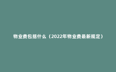 物业费包括什么（2022年物业费最新规定）