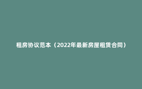 租房协议范本（2022年最新房屋租赁合同）