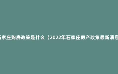 石家庄购房政策是什么（2022年石家庄房产政策最新消息）