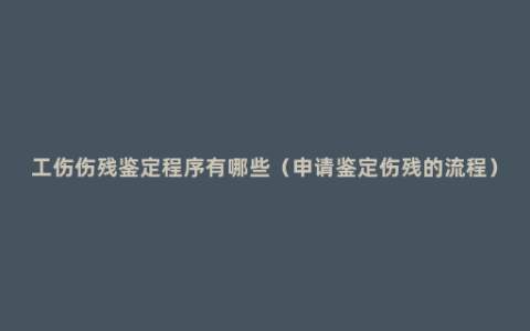 工伤伤残鉴定程序有哪些（申请鉴定伤残的流程）