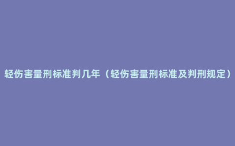 轻伤害量刑标准判几年（轻伤害量刑标准及判刑规定）