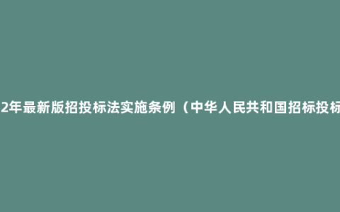 2022年最新版招投标法实施条例（中华人民共和国招标投标法）