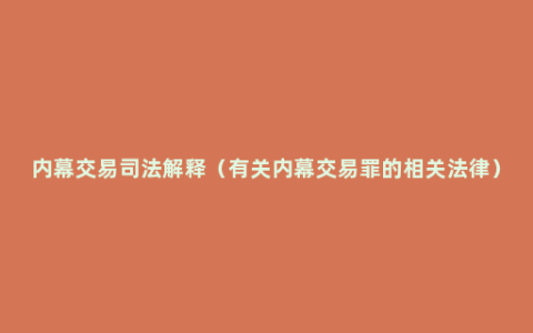 内幕交易司法解释（有关内幕交易罪的相关法律）