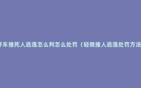 开车撞死人逃逸怎么判怎么处罚（轻微撞人逃逸处罚方法）