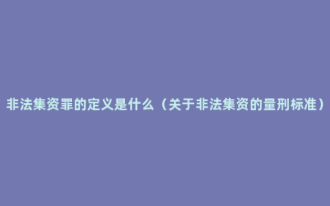 非法集资罪的定义是什么（关于非法集资的量刑标准）