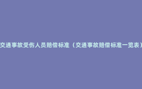 交通事故受伤人员赔偿标准（交通事故赔偿标准一览表）