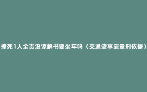 撞死1人全责没谅解书要坐牢吗（交通肇事罪量刑依据）