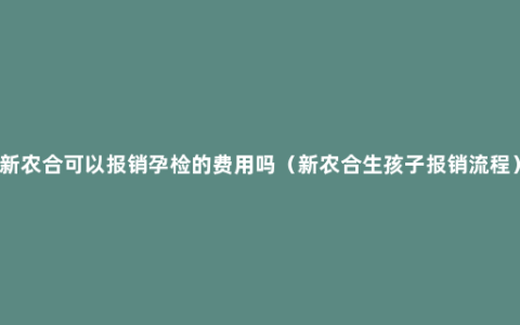 新农合可以报销孕检的费用吗（新农合生孩子报销流程）