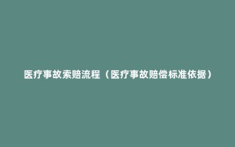 医疗事故索赔流程（医疗事故赔偿标准依据）