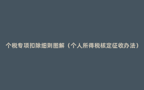 个税专项扣除细则图解（个人所得税核定征收办法）