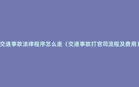 交通事故法律程序怎么走（交通事故打官司流程及费用）