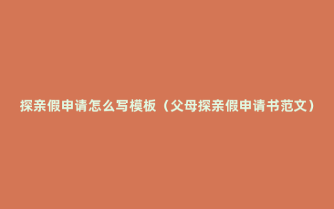 探亲假申请怎么写模板（父母探亲假申请书范文）