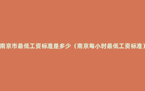 南京市最低工资标准是多少（南京每小时最低工资标准）