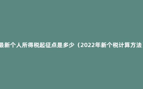 最新个人所得税起征点是多少（2022年新个税计算方法）