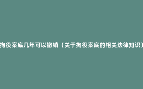 拘役案底几年可以撤销（关于拘役案底的相关法律知识）