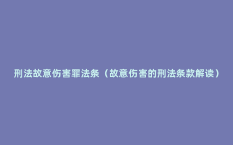 刑法故意伤害罪法条（故意伤害的刑法条款解读）