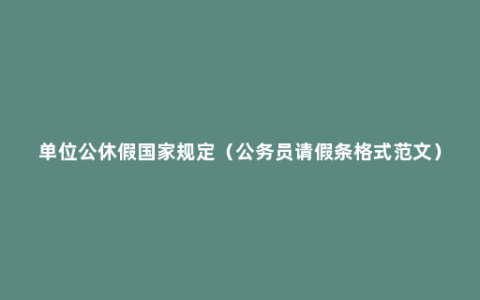 单位公休假国家规定（公务员请假条格式范文）