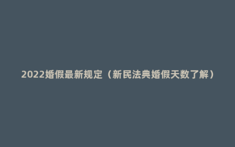 2022婚假最新规定（新民法典婚假天数了解）