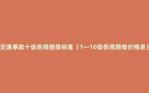 交通事故十级伤残赔偿标准（1—10级伤残赔偿价格表）