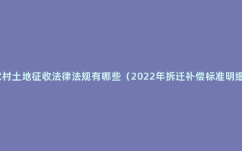 农村土地征收法律法规有哪些（2022年拆迁补偿标准明细）