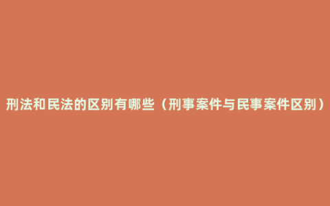 刑法和民法的区别有哪些（刑事案件与民事案件区别）