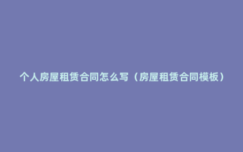 个人房屋租赁合同怎么写（房屋租赁合同模板）