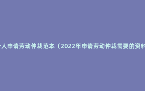 个人申请劳动仲裁范本（2022年申请劳动仲裁需要的资料）