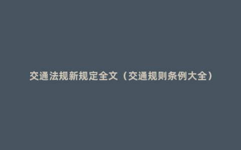 交通法规新规定全文（交通规则条例大全）