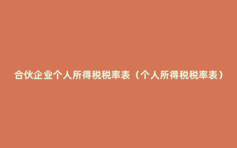 合伙企业个人所得税税率表（个人所得税税率表）