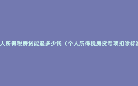 个人所得税房贷能退多少钱（个人所得税房贷专项扣除标准）