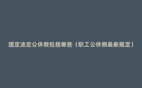 国定法定公休假包括哪些（职工公休假最新规定）