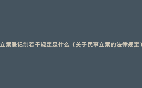 立案登记制若干规定是什么（关于民事立案的法律规定）