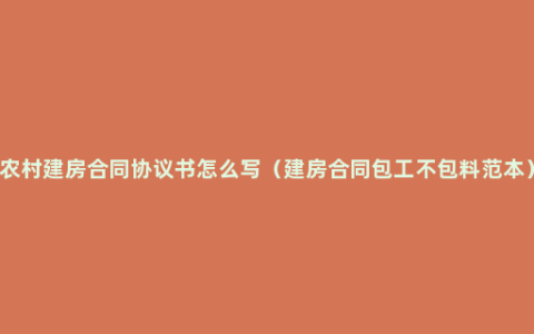 农村建房合同协议书怎么写（建房合同包工不包料范本）