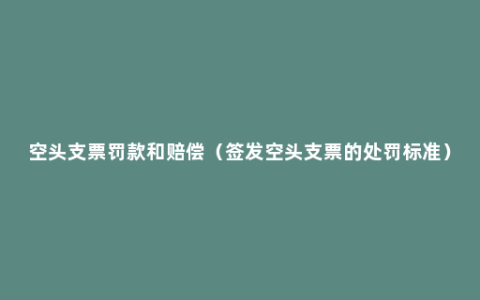 空头支票罚款和赔偿（签发空头支票的处罚标准）