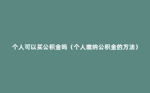 个人可以买公积金吗（个人缴纳公积金的方法）