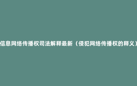 信息网络传播权司法解释最新（侵犯网络传播权的释义）