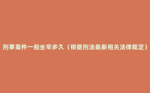 刑事案件一般坐牢多久（根据刑法最新相关法律规定）