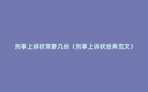 刑事上诉状需要几份（刑事上诉状经典范文）