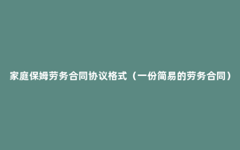 家庭保姆劳务合同协议格式（一份简易的劳务合同）