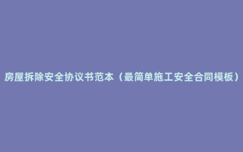 房屋拆除安全协议书范本（最简单施工安全合同模板）