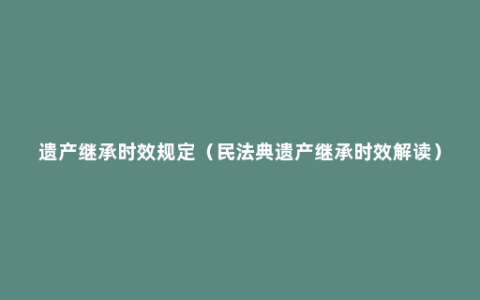 遗产继承时效规定（民法典遗产继承时效解读）