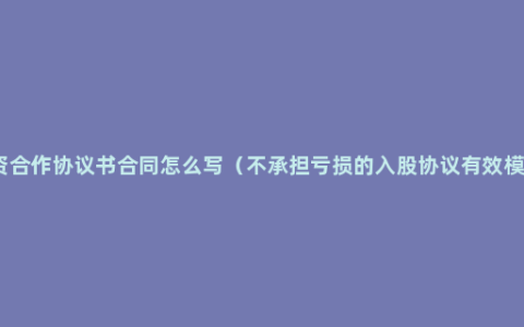 投资合作协议书合同怎么写（不承担亏损的入股协议有效模版）