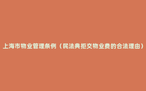 上海市物业管理条例（民法典拒交物业费的合法理由）